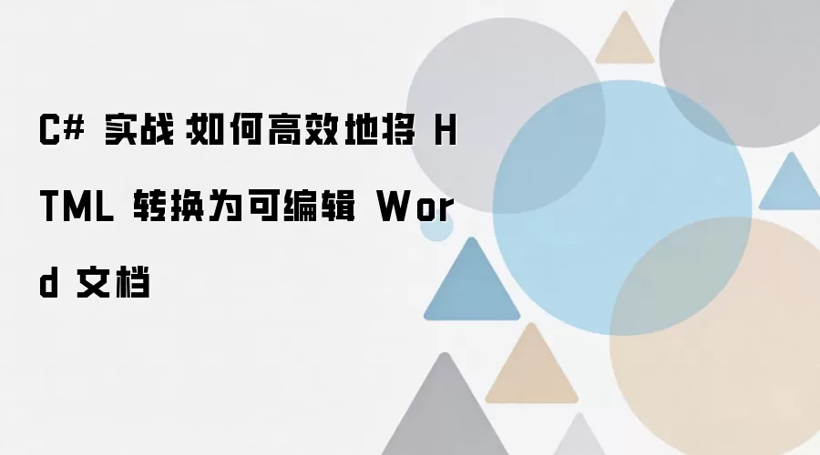 C# 实战：如何高效地将 HTML 转换为可编辑 Word 文档