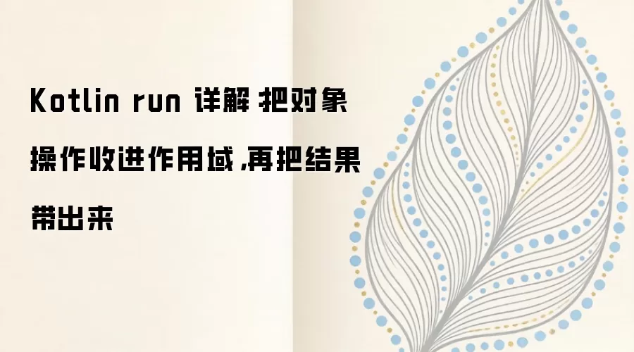 Kotlin run 详解:把对象操作收进作用域,再把结果带出来