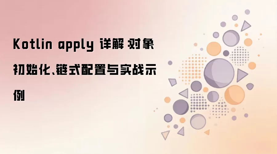Kotlin apply 详解：对象初始化、链式配置与实战示例