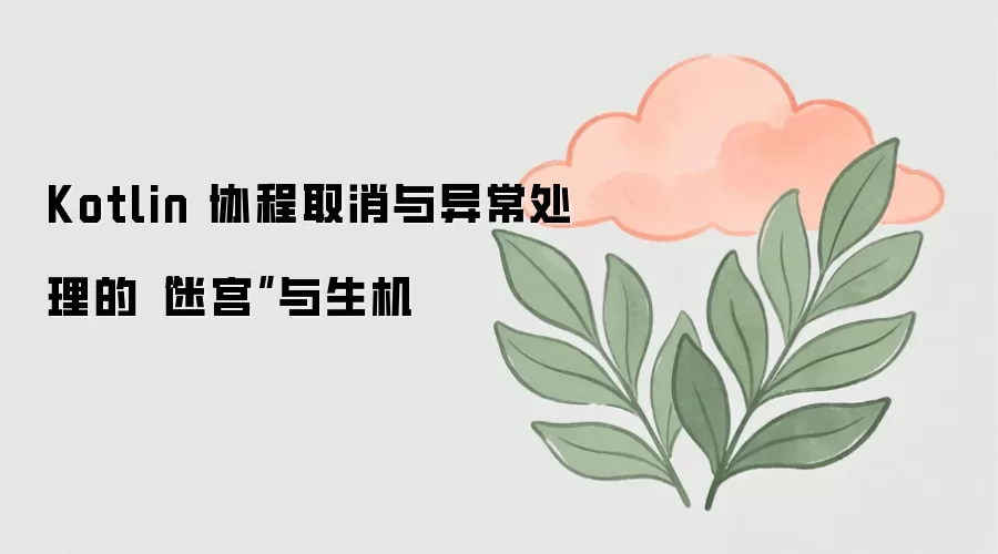Kotlin 协程取消与异常处理的“迷宫”与生机