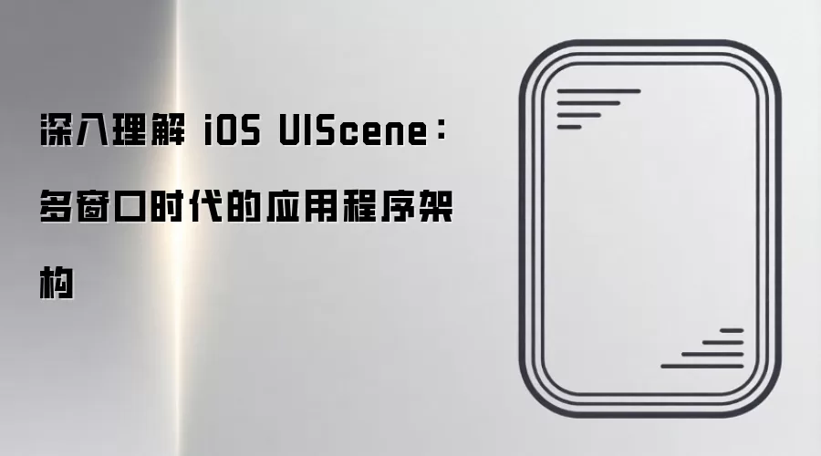 深入理解 iOS UIScene：多窗口时代的应用程序架构