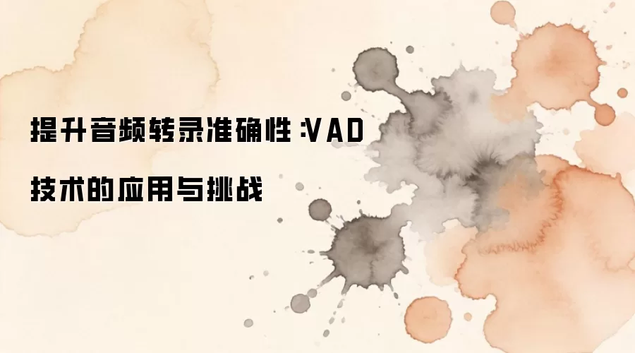 提升音频转录准确性:VAD技术的应用与挑战