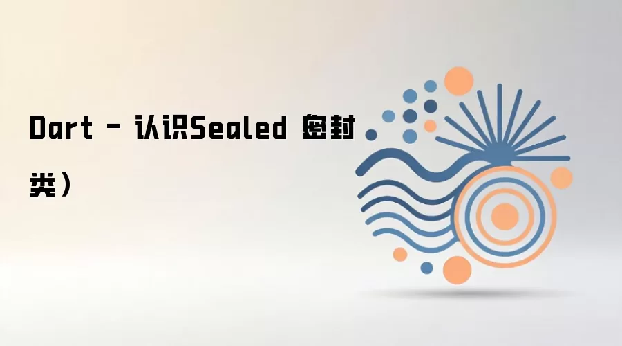 Dart - 认识Sealed（密封类）