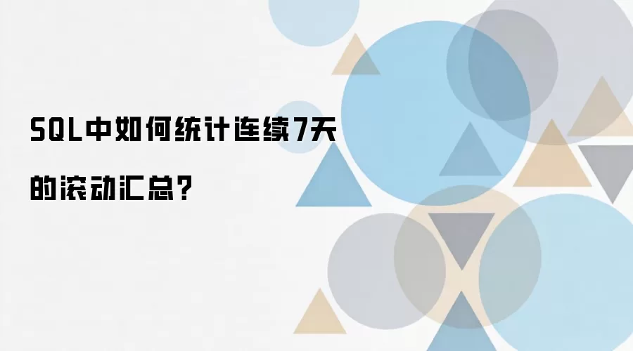 SQL中如何统计连续7天的滚动汇总？