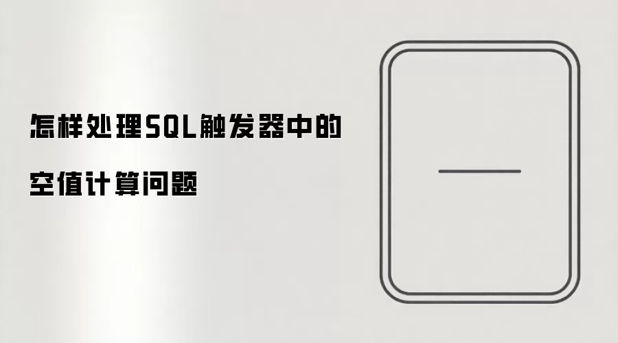 怎样处理SQL触发器中的空值计算问题
