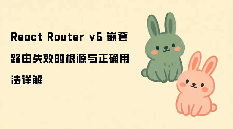 React Router v6 嵌套路由失效的根源与正确用法详解