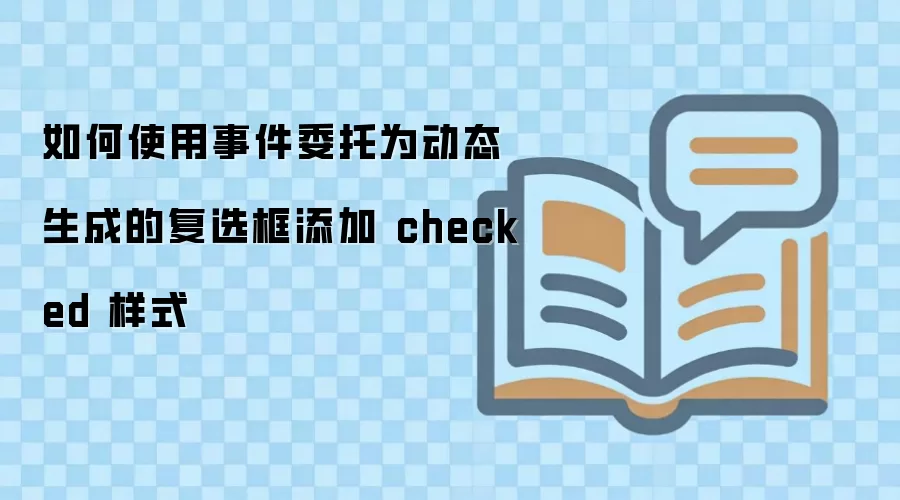如何使用事件委托为动态生成的复选框添加 checked 样式