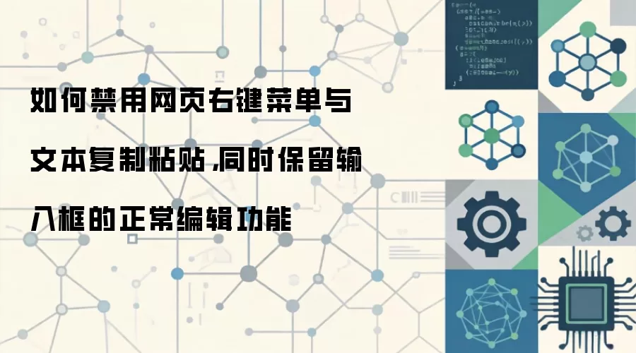 如何禁用网页右键菜单与文本复制粘贴，同时保留输入框的正常编辑功能