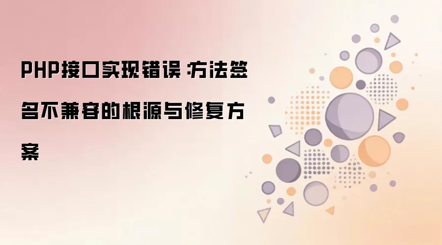 PHP接口实现错误:方法签名不兼容的根源与修复方案