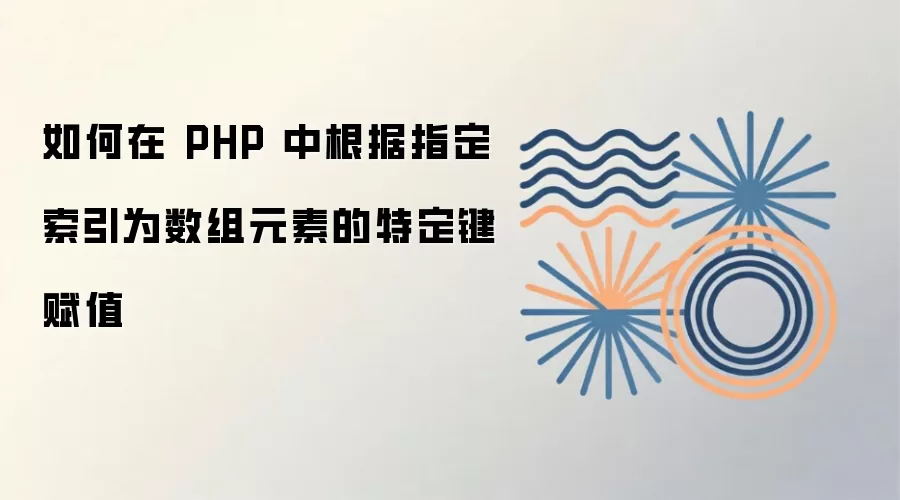 如何在 PHP 中根据指定索引为数组元素的特定键赋值