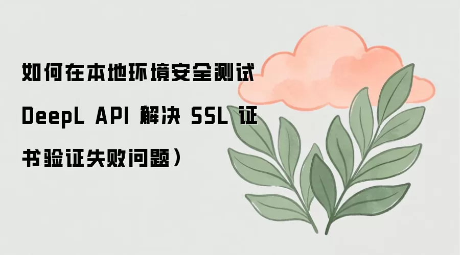 如何在本地环境安全测试 DeepL API（解决 SSL 证书验证失败问题）