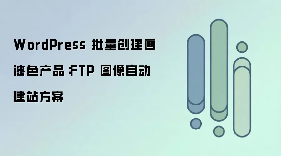 WordPress 批量创建画漆色产品：FTP 图像自动建站方案