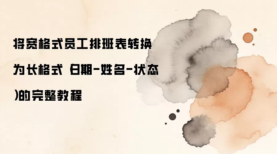 将宽格式员工排班表转换为长格式（日期-姓名-状态）的完整教程