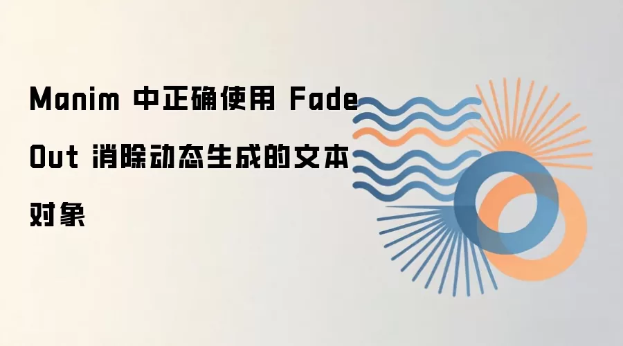 Manim 中正确使用 FadeOut 消除动态生成的文本对象