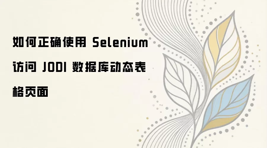 如何正确使用 Selenium 访问 JODI 数据库动态表格页面