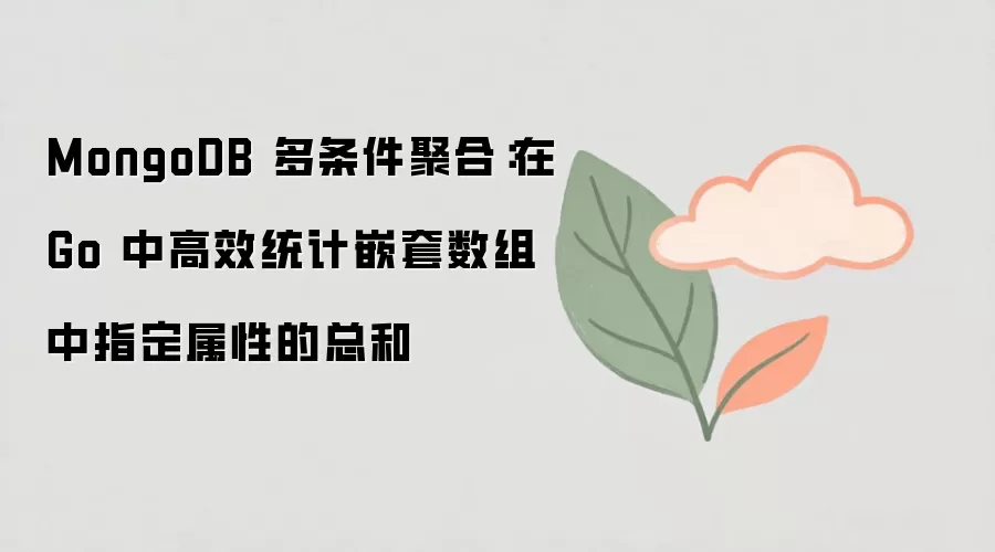 MongoDB 多条件聚合：在 Go 中高效统计嵌套数组中指定属性的总和