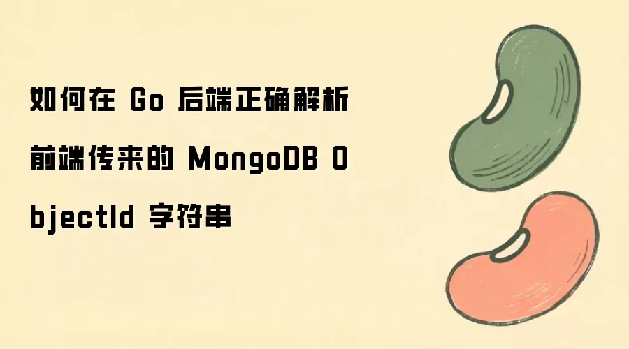 如何在 Go 后端正确解析前端传来的 MongoDB ObjectId 字符串