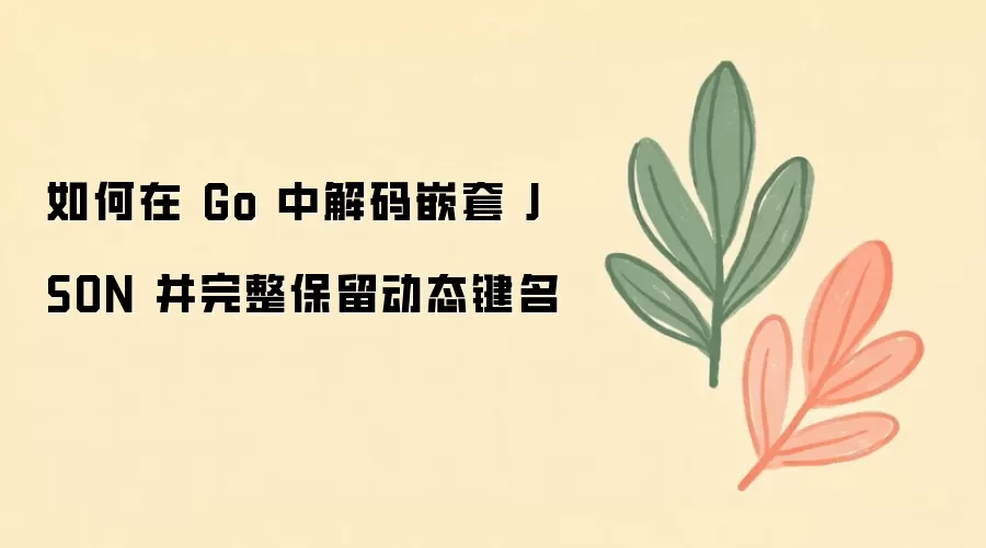 如何在 Go 中解码嵌套 JSON 并完整保留动态键名