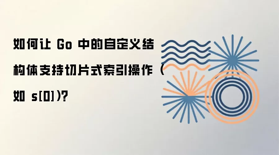 如何让 Go 中的自定义结构体支持切片式索引操作（如 s[0]）？