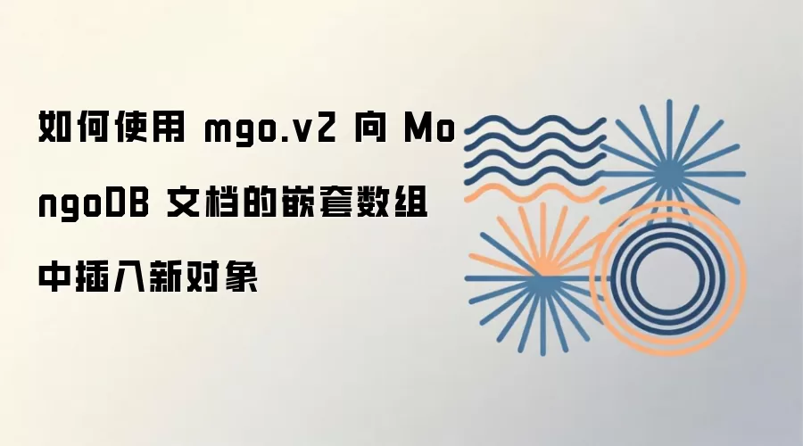 如何使用 mgo.v2 向 MongoDB 文档的嵌套数组中插入新对象