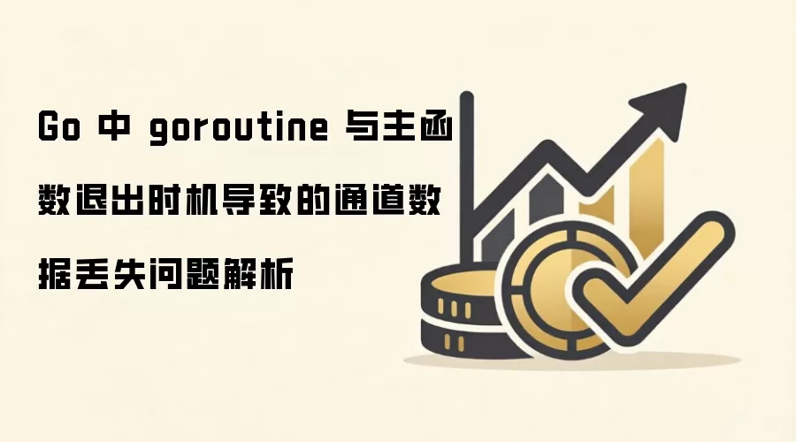 Go 中 goroutine 与主函数退出时机导致的通道数据丢失问题解析