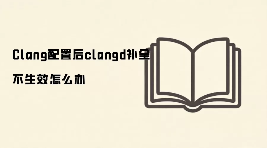 Clang配置后clangd补全不生效怎么办