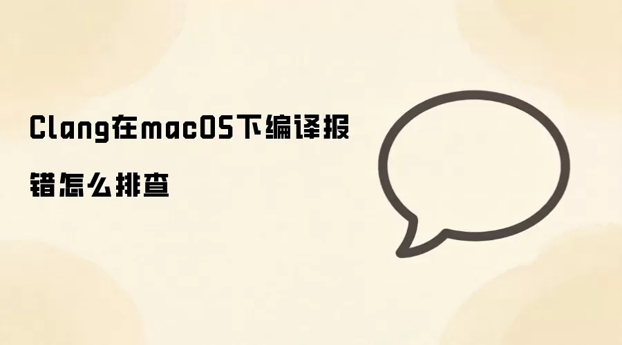 Clang在macOS下编译报错怎么排查