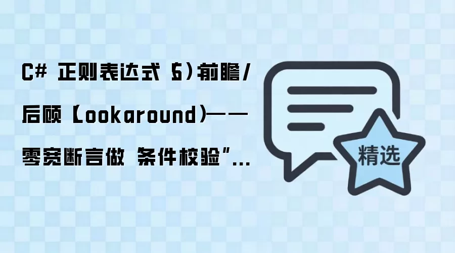 C# 正则表达式（5）：前瞻/后顾（Lookaround）——零宽断言做“条件校验”和“精确提取”