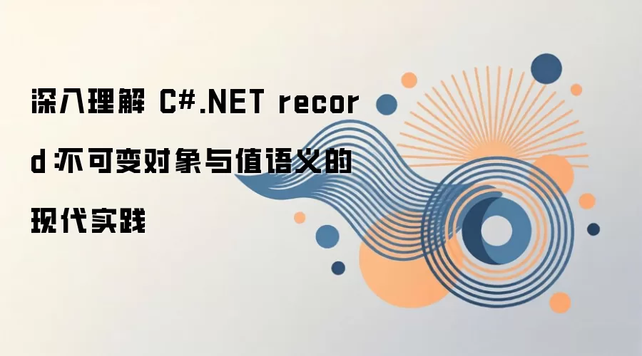 深入理解 C#.NET record：不可变对象与值语义的现代实践
