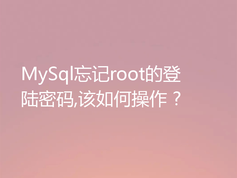 MySql忘记root的登陆密码,该如何操作 ?