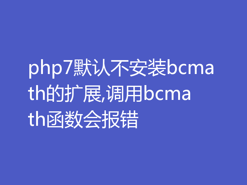 php7默认不安装bcmath的扩展,调用bcmath函数会报错