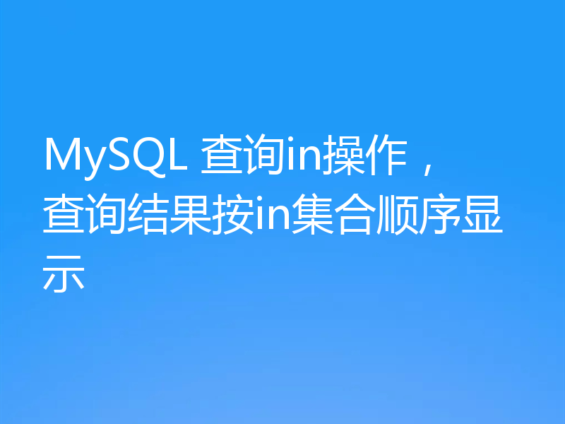 MySQL 查询in操作,查询结果按in集合顺序显示