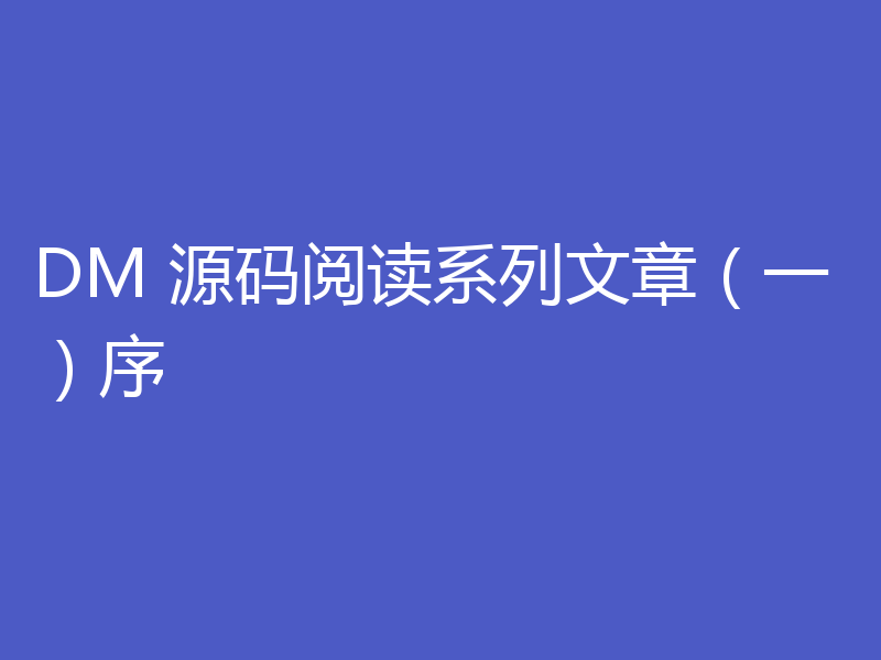 DM 源码阅读系列文章（一）序