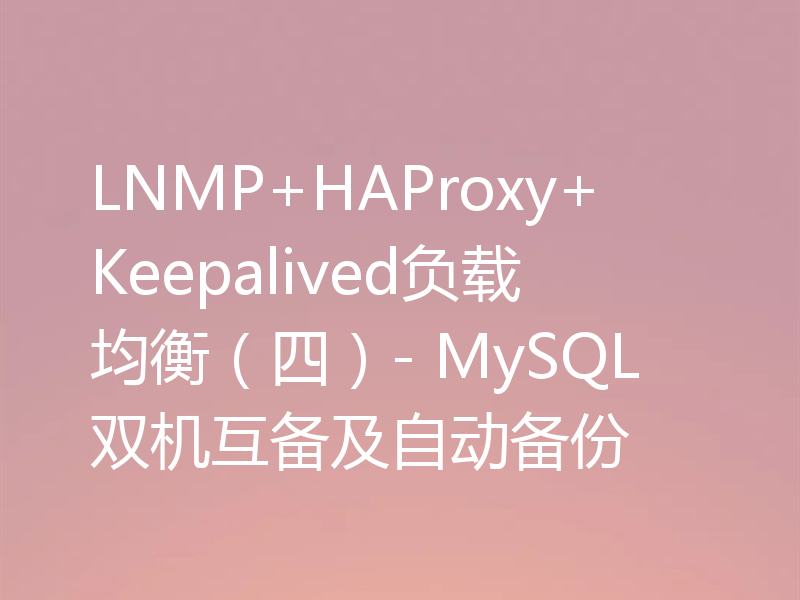 LNMP+HAProxy+Keepalived负载均衡(四)- MySQL双机互备及自动备份