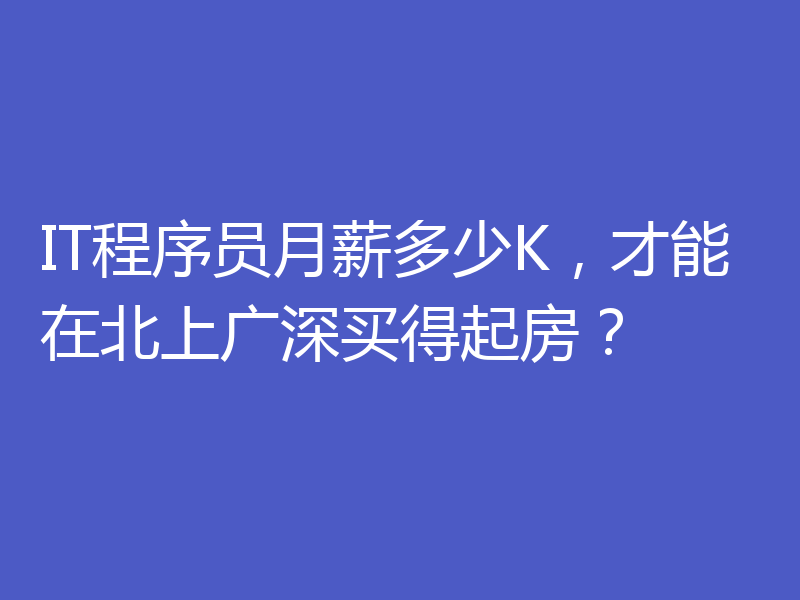 IT程序员月薪多少K,才能在北上广深买得起房?