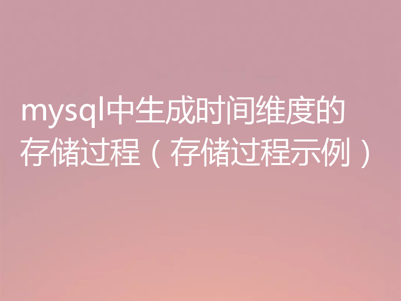 mysql中生成时间维度的存储过程（存储过程示例）