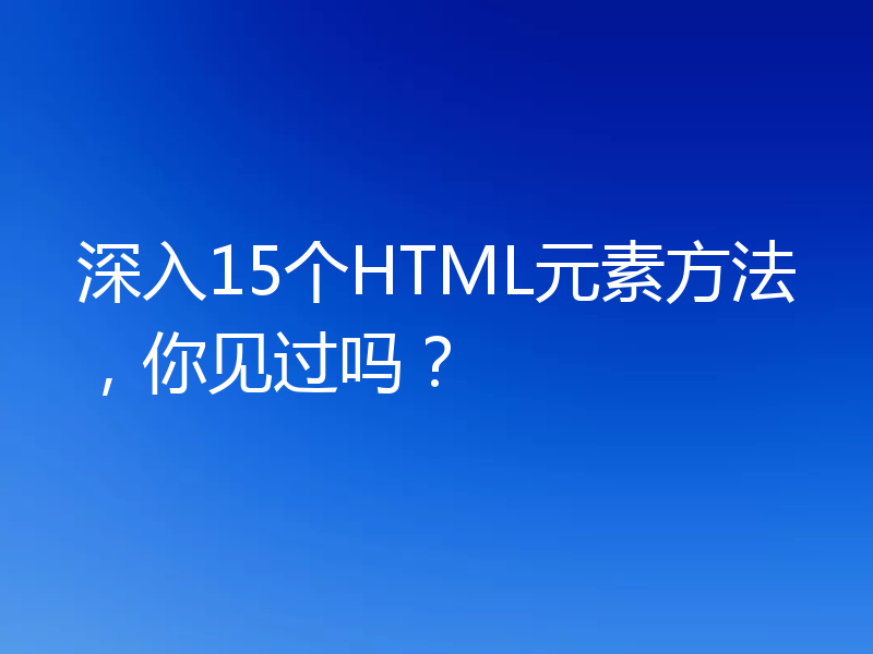 深入15个HTML元素方法，你见过吗？