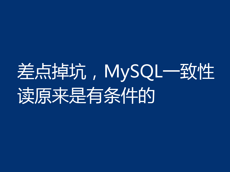 差点掉坑,MySQL一致性读原来是有条件的