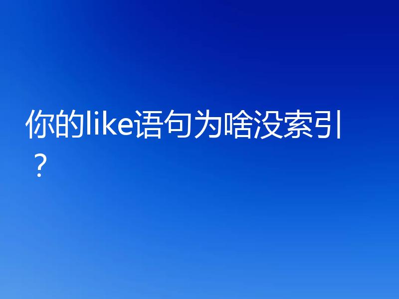 你的like语句为啥没索引?