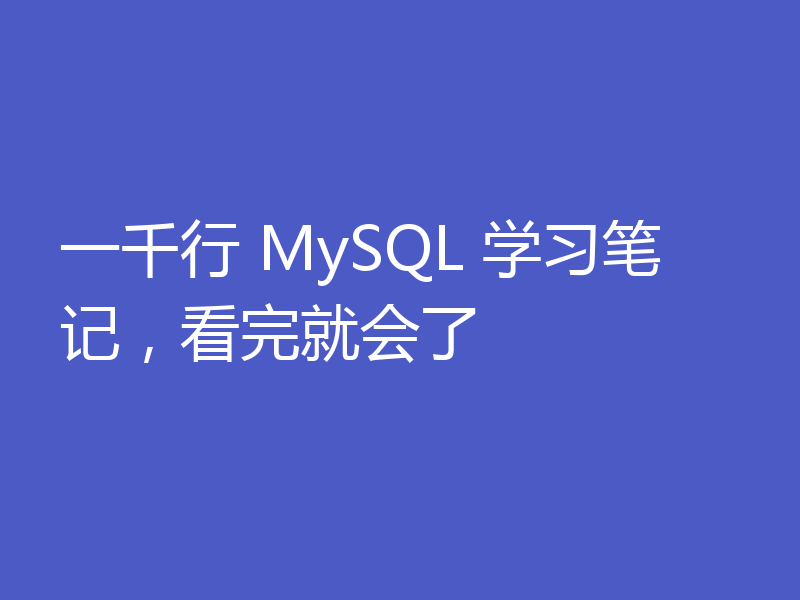 一千行 MySQL 学习笔记,看完就会了