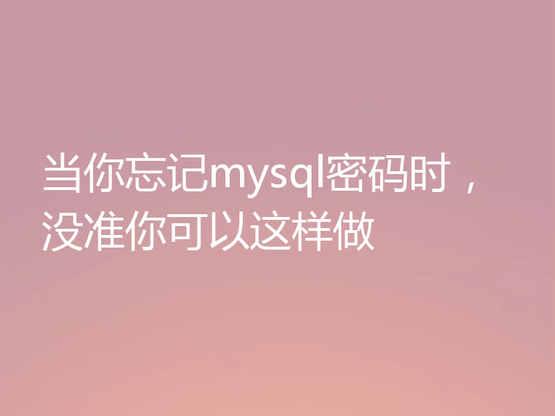 当你忘记mysql密码时,没准你可以这样做