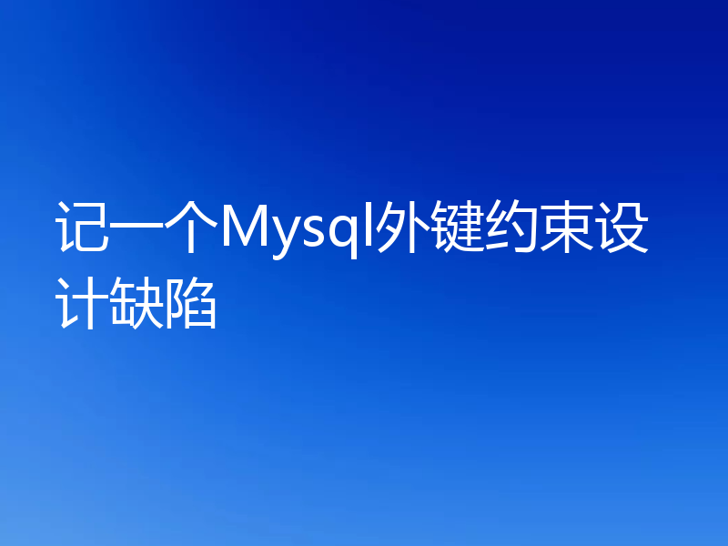 记一个Mysql外键约束设计缺陷