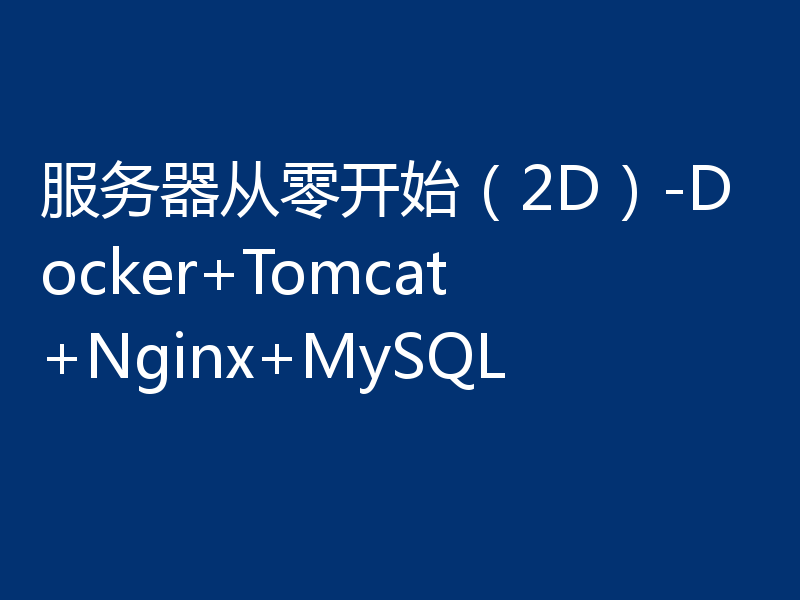 服务器从零开始（2D）-Docker+Tomcat+Nginx+MySQL
