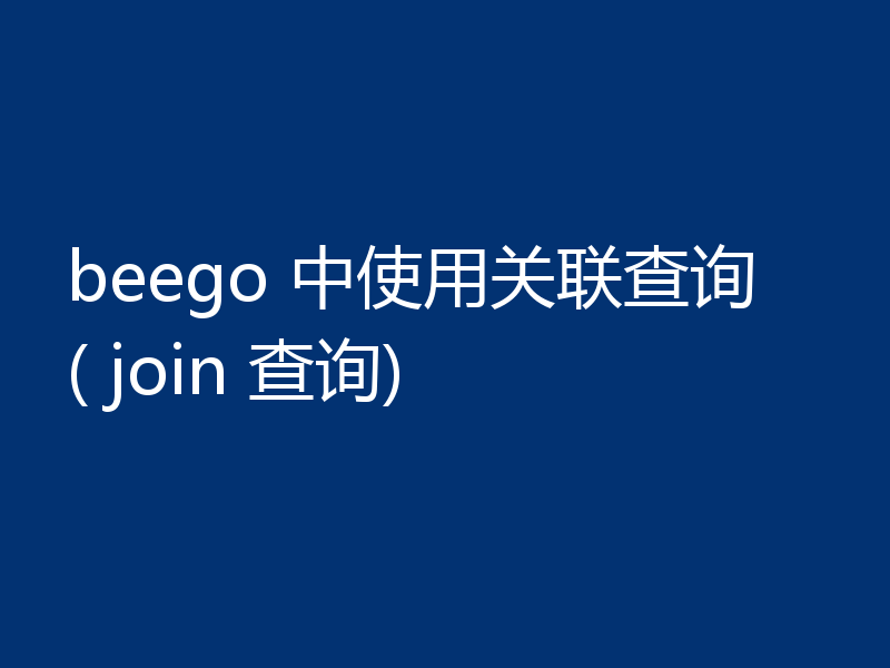 beego 中使用关联查询( join 查询)