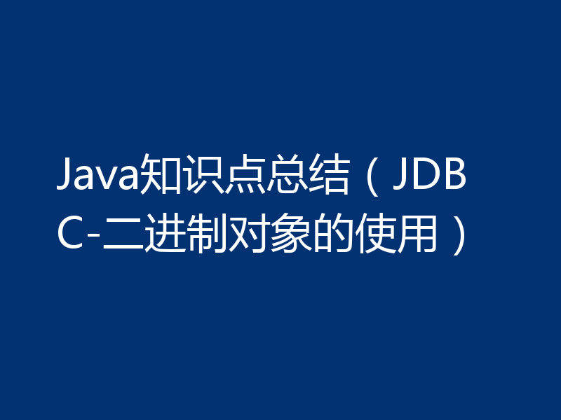 Java知识点总结(JDBC-二进制对象的使用)