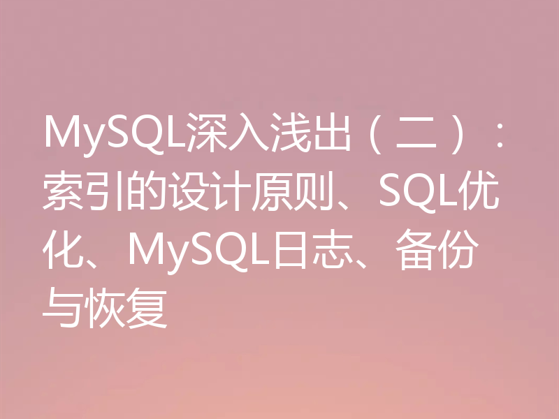 MySQL深入浅出(二):索引的设计原则、SQL优化、MySQL日志、备份与恢复
