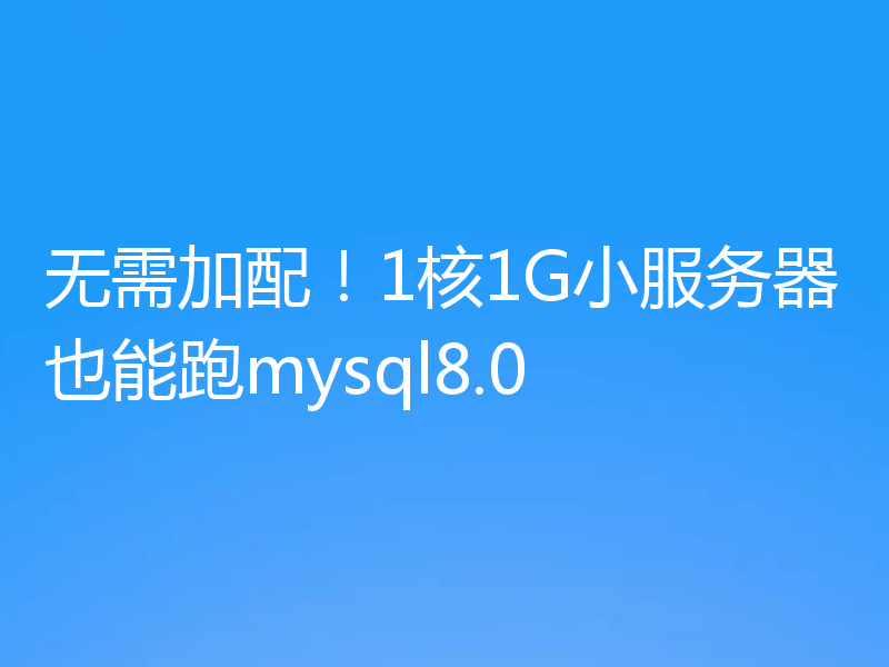 无需加配!1核1G小服务器也能跑mysql8.0