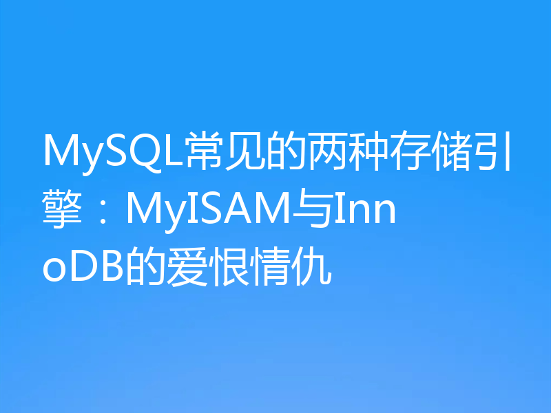 MySQL常见的两种存储引擎:MyISAM与InnoDB的爱恨情仇