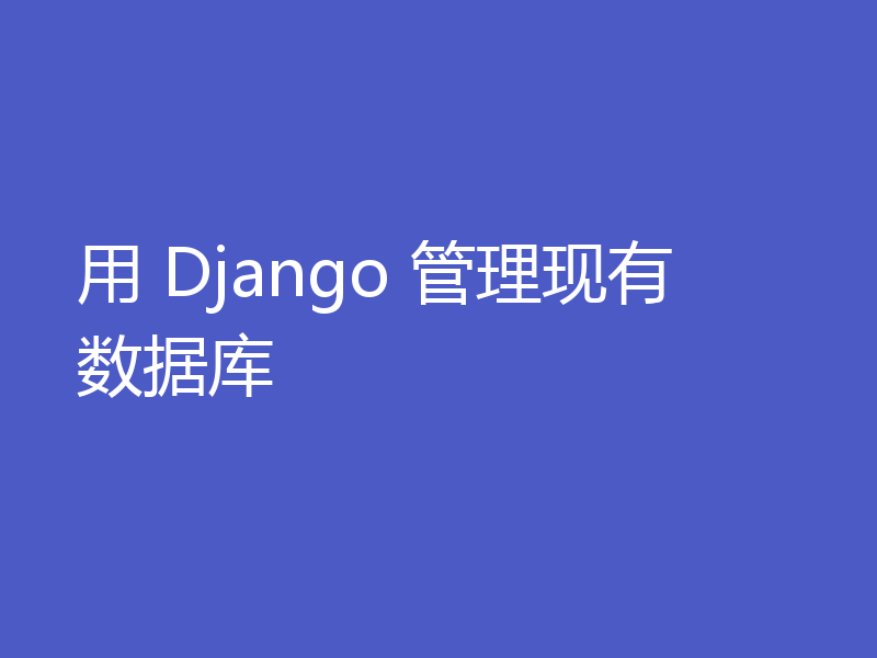 用 Django 管理现有数据库