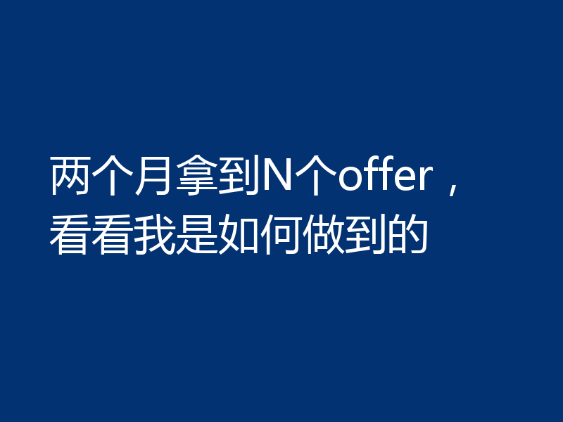 两个月拿到N个offer,看看我是如何做到的